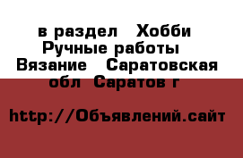  в раздел : Хобби. Ручные работы » Вязание . Саратовская обл.,Саратов г.